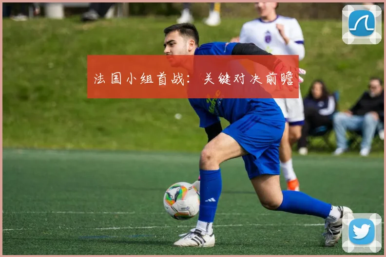 法国小组首战：关键对决前瞻
