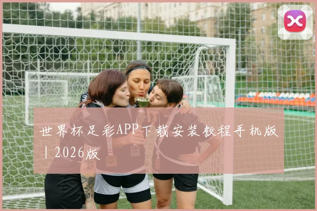 世界杯足彩APP下载安装教程手机版|2026版