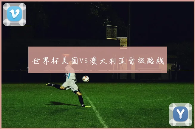世界杯美国vs澳大利亚晋级路线
