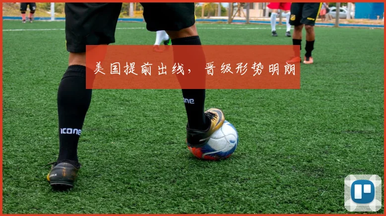 美国提前出线，晋级形势明朗