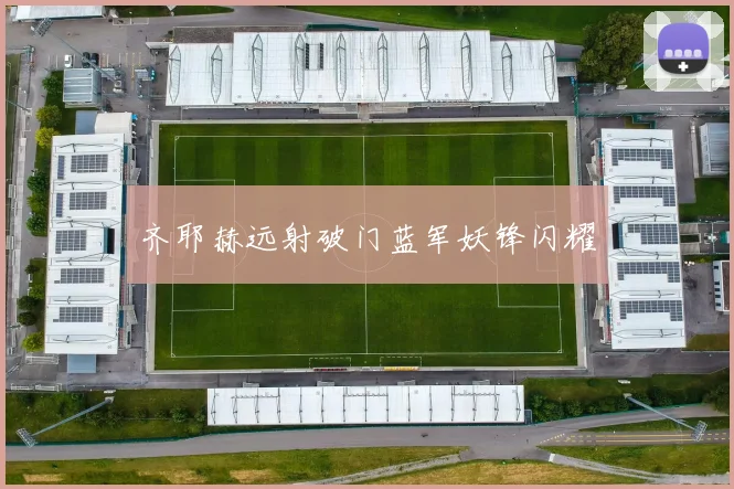 齐耶赫远射破门蓝军妖锋闪耀