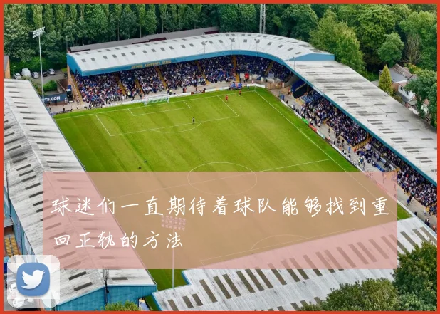 球迷们一直期待着球队能够找到重回正轨的方法
