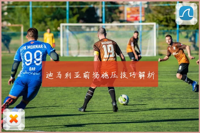 迪马利亚前场施压技巧解析