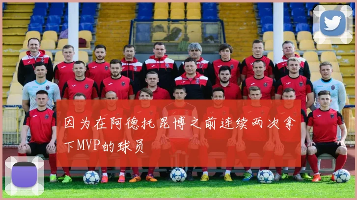 因为在阿德托昆博之前连续两次拿下MVP的球员