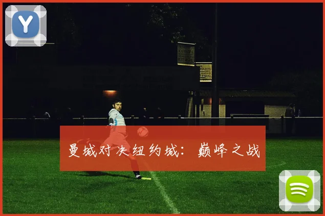 曼城对决纽约城：巅峰之战