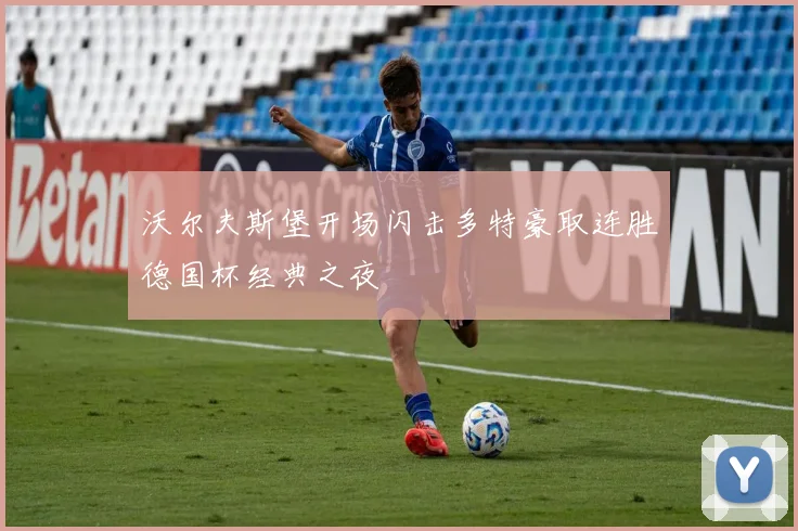 沃尔夫斯堡开场闪击多特豪取连胜德国杯经典之夜