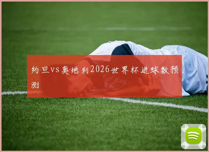 约旦vs奥地利2026世界杯进球数预测