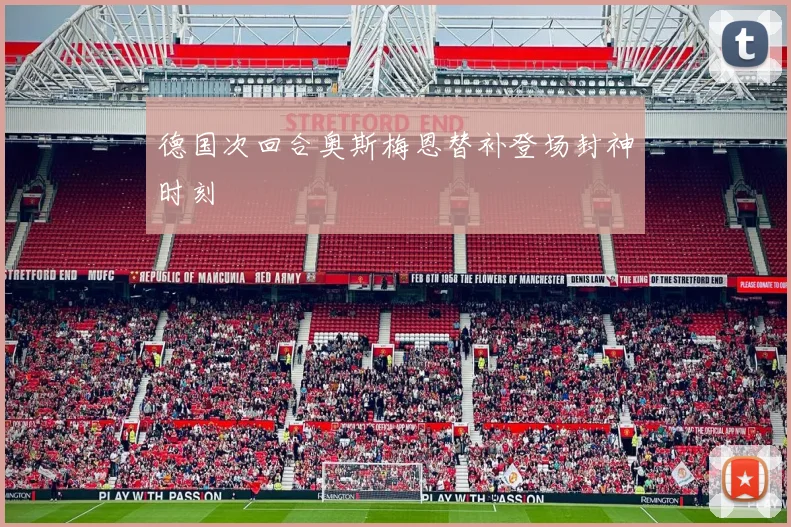 德国次回合奥斯梅恩替补登场封神时刻