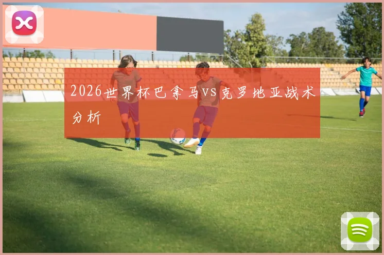 2026世界杯巴拿马vs克罗地亚战术分析