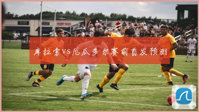 库拉索vs厄瓜多尔赛前首发预测