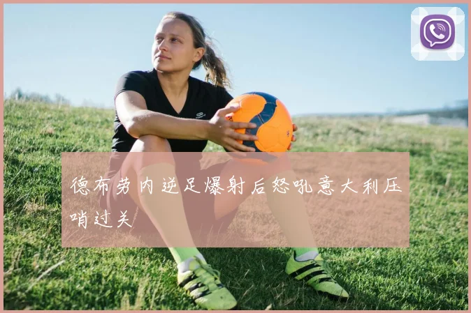 德布劳内逆足爆射后怒吼意大利压哨过关