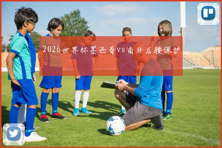 2026世界杯墨西哥vs南非后腰保护