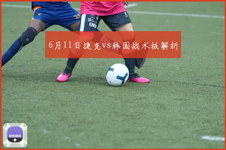 6月11日捷克vs韩国战术板解析