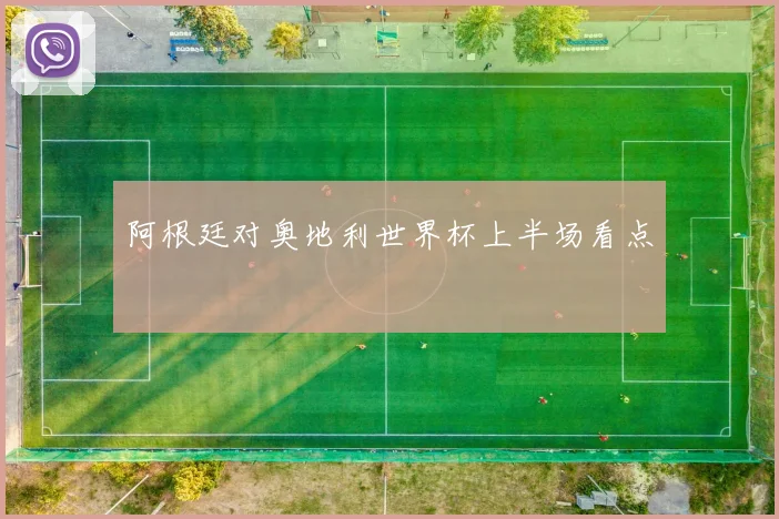 阿根廷对奥地利世界杯上半场看点