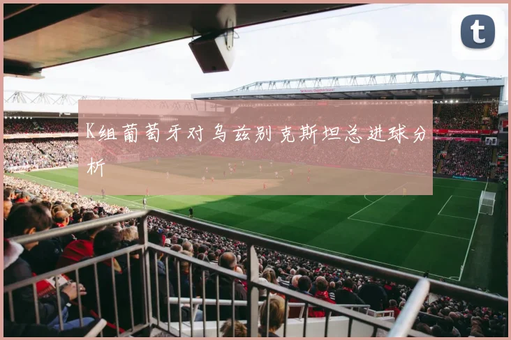 K组葡萄牙对乌兹别克斯坦总进球分析