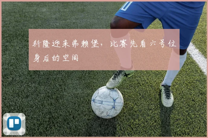 科隆迎来弗赖堡，比赛先看六号位身后的空间