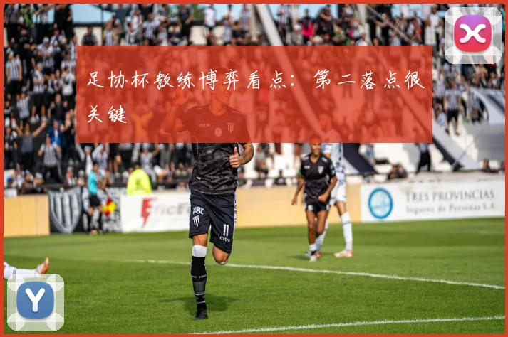 足协杯教练博弈看点：第二落点很关键