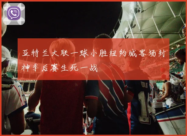 亚特兰大联一球小胜纽约城客场封神季后赛生死一战