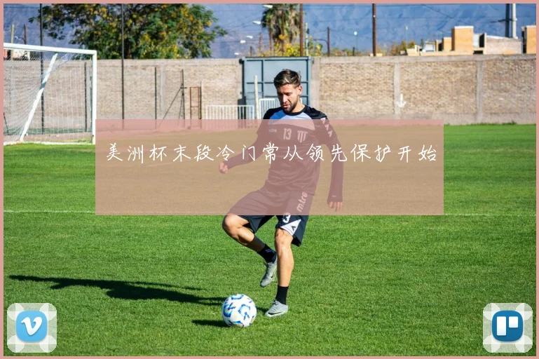 美洲杯末段冷门常从领先保护开始