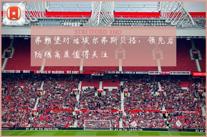 弗赖堡对话埃尔弗斯贝格，领先后防线高度值得关注