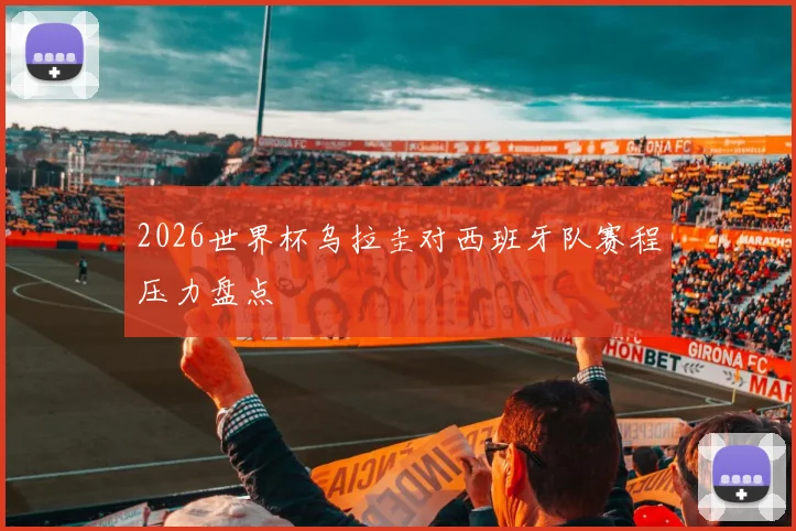 2026世界杯乌拉圭对西班牙队赛程压力盘点
