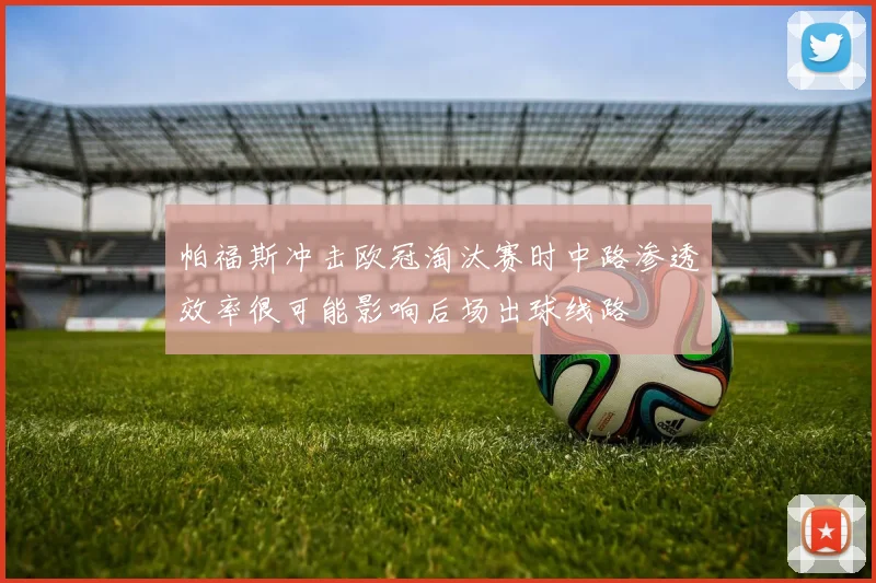 帕福斯冲击欧冠淘汰赛时中路渗透效率很可能影响后场出球线路