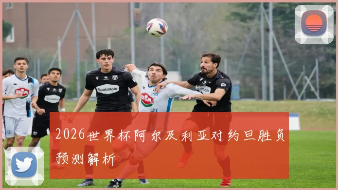2026世界杯阿尔及利亚对约旦胜负预测解析