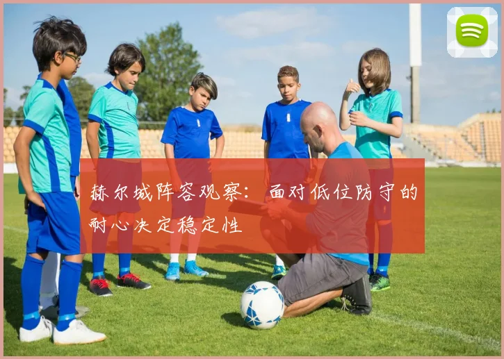 赫尔城阵容观察：面对低位防守的耐心决定稳定性