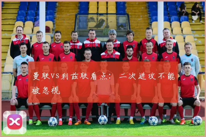 曼联vs利兹联看点：二次进攻不能被忽视