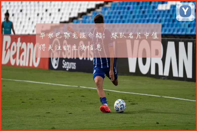 毕尔巴鄂竞技介绍：球队名片中值得关注的主场信息