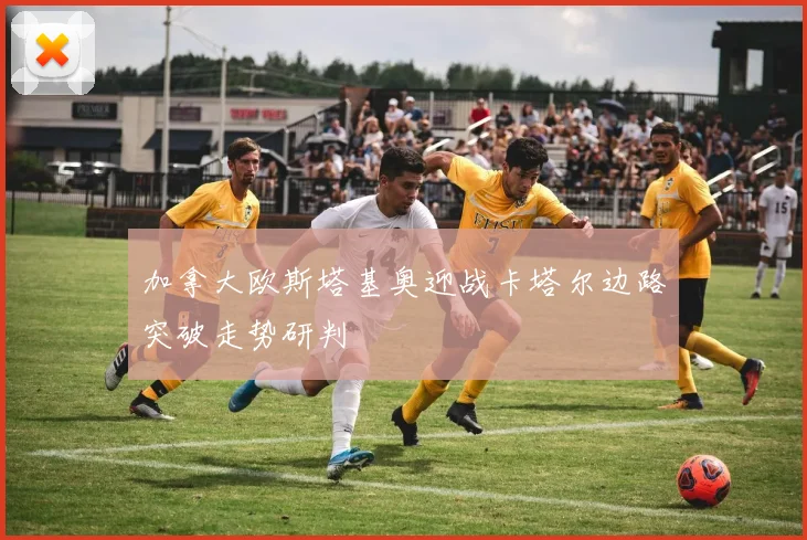 加拿大欧斯塔基奥迎战卡塔尔边路突破走势研判