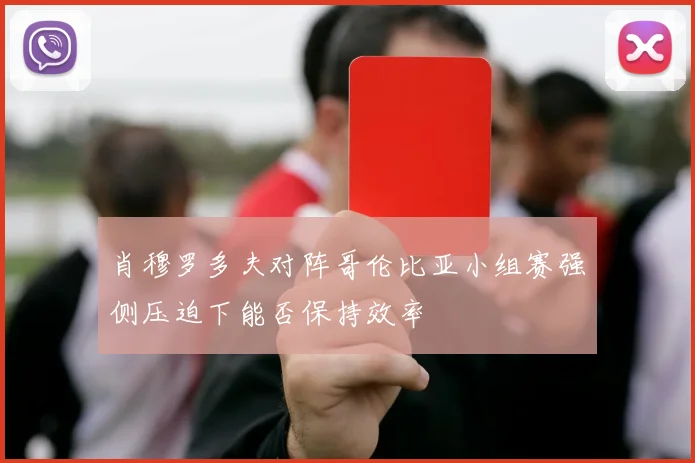 肖穆罗多夫对阵哥伦比亚小组赛强侧压迫下能否保持效率